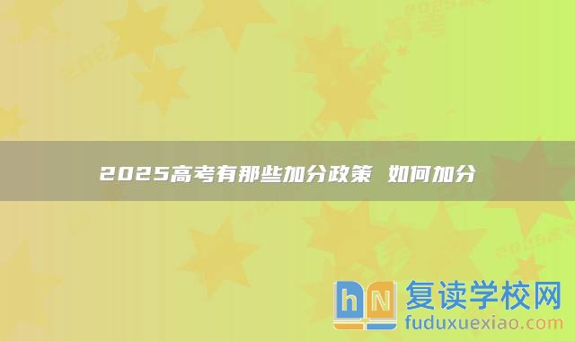 2025高考有那些加分政策 如何加分