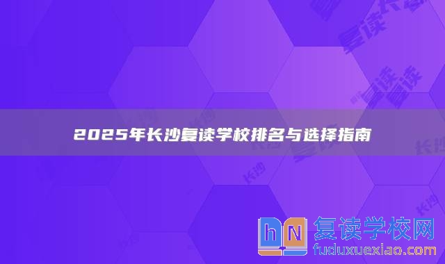 2025年长沙复读学校排名与选择指南