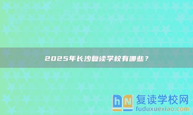 2025年长沙复读学校有哪些？