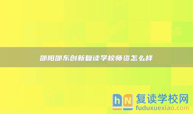 邵阳邵东创新复读学校师资怎么样