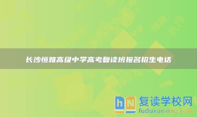 长沙恒雅高级中学高考复读班报名招生电话