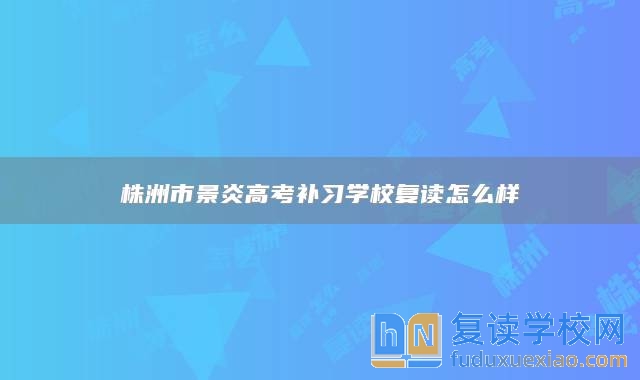 株洲市景炎高考补习学校复读怎么样