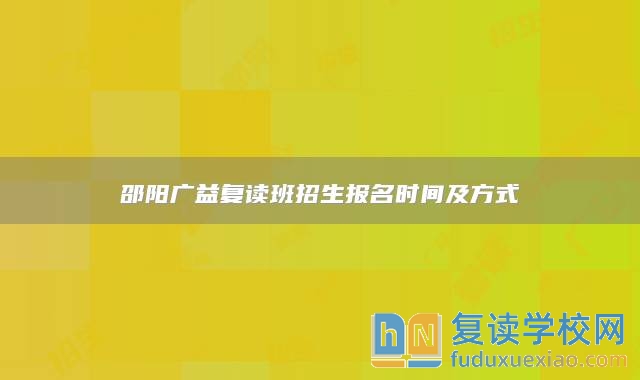 邵阳广益复读班招生报名时间及方式