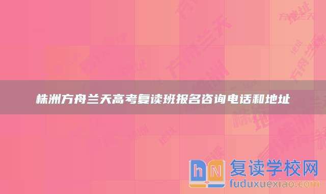 株洲方舟兰天高考复读班报名咨询电话和地址