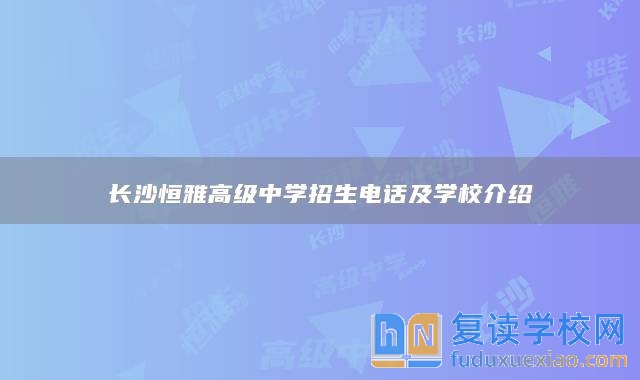 长沙恒雅高级中学招生电话及学校介绍