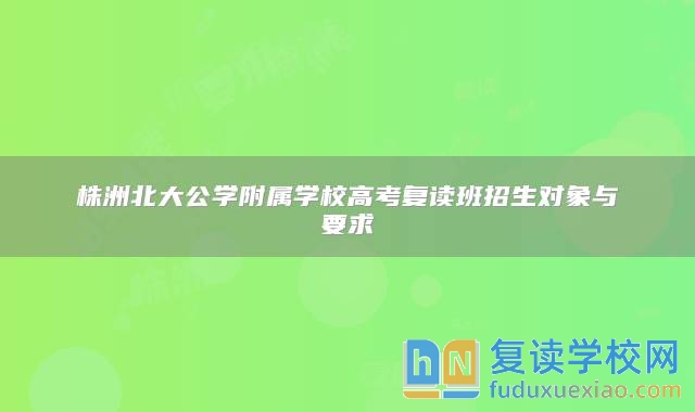 株洲北大公学附属学校高考复读班招生对象与要求