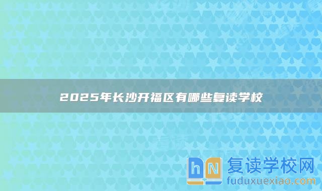 2025年长沙开福区有哪些复读学校