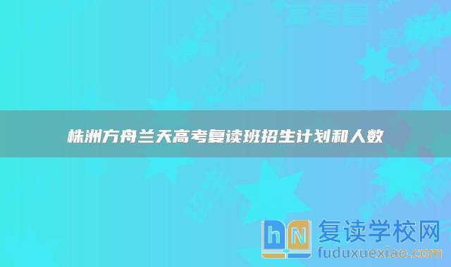 株洲方舟兰天高考复读班招生计划和人数