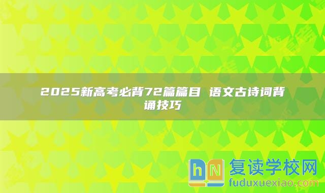 2025新高考必背72篇篇目 语文古诗词背诵技巧