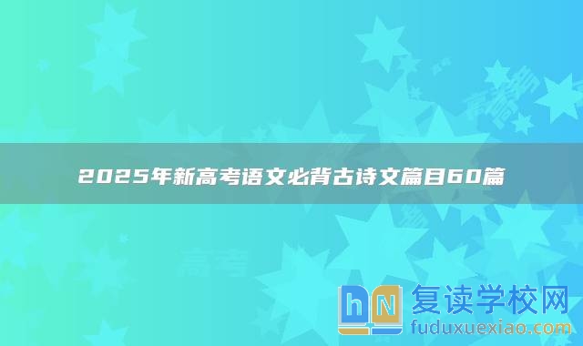 2025年新高考语文必背古诗文篇目60篇