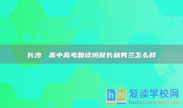 长沙珺琟高中高考复读班校长杨秀兰怎么样