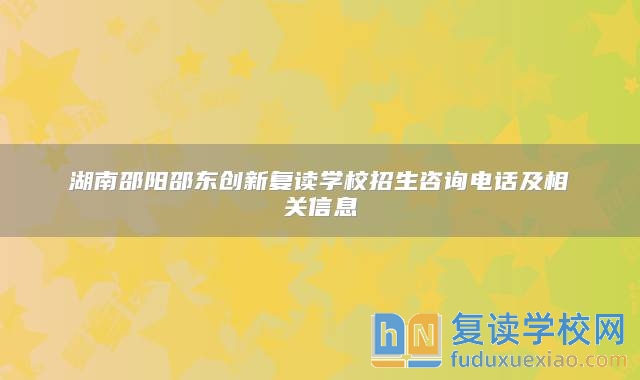 湖南邵阳邵东创新复读学校招生咨询电话及相关信息