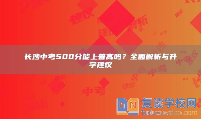 长沙中考500分能上普高吗？全面解析与升学建议