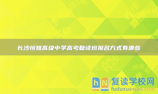 长沙恒雅高级中学高考复读班报名方式有哪些