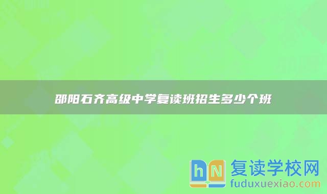 邵阳石齐高级中学复读班招生多少个班