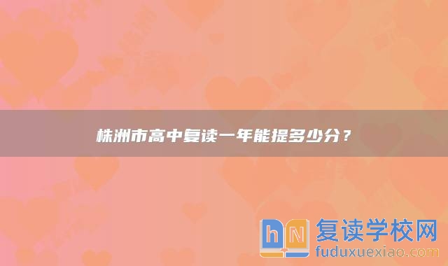 株洲市高中复读一年能提多少分？