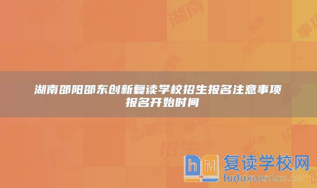 湖南邵阳邵东创新复读学校招生报名注意事项 报名开始时间