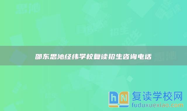 邵东思沁经纬学校复读招生咨询电话