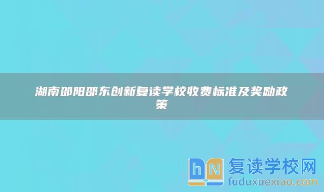 湖南邵阳邵东创新复读学校收费标准及奖励政策