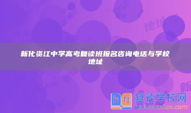 新化资江中学高考复读班报名咨询电话与学校地址