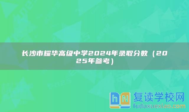 长沙市耀华高级中学2024年录取分数（2025年参考）