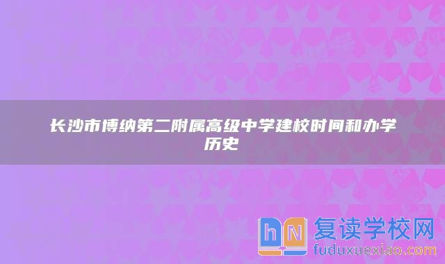 长沙市博纳第二附属高级中学建校时间和办学历史