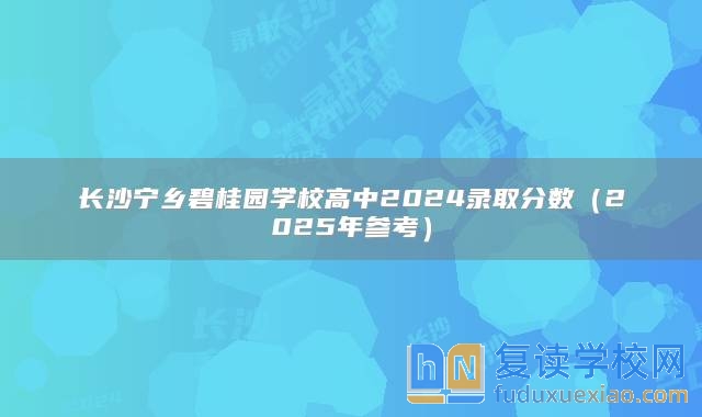 长沙宁乡碧桂园学校高中2024录取分数（2025年参考）