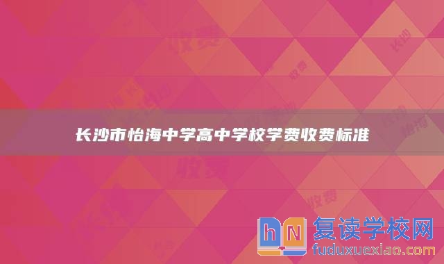 长沙市怡海中学高中学校学费收费标准