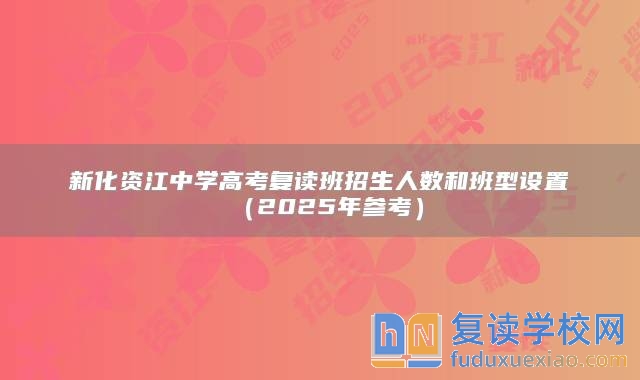 新化资江中学高考复读班招生人数和班型设置（2025年参考）