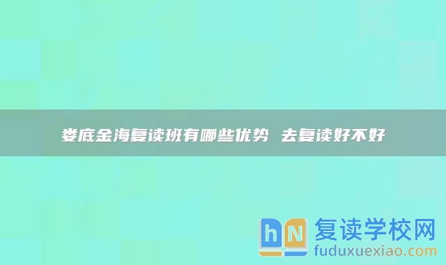 娄底金海复读班有哪些优势 去复读好不好