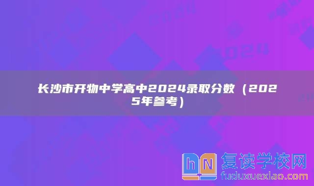 长沙市开物中学高中2024录取分数（2025年参考）