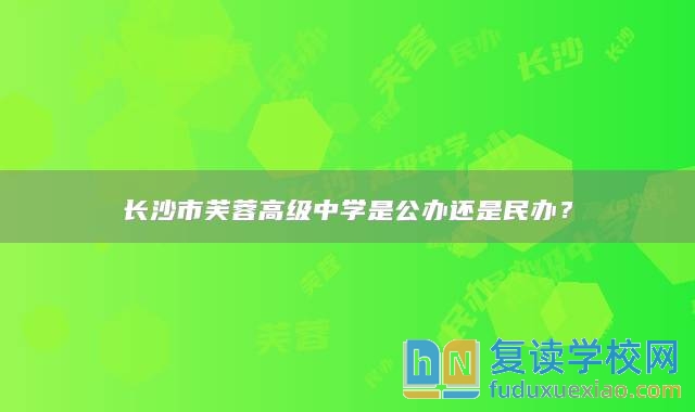 长沙市芙蓉高级中学是公办还是民办？