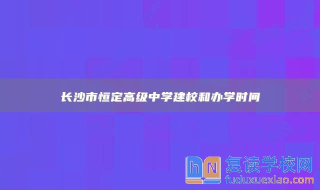 长沙市恒定高级中学建校和办学时间