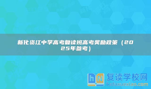 新化资江中学高考复读班高考奖励政策（2025年参考）