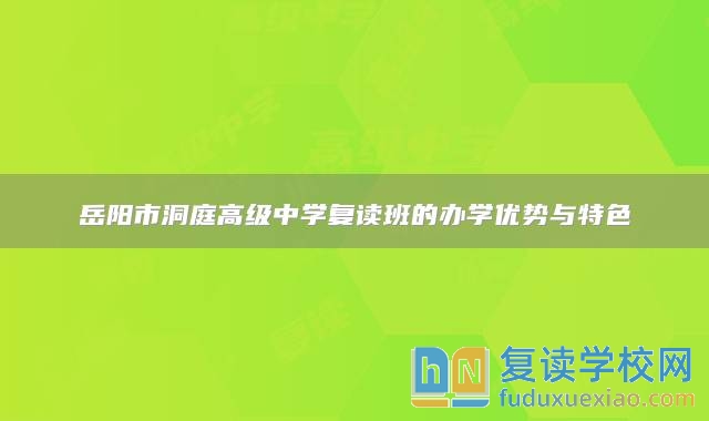 岳阳市洞庭高级中学复读班的办学优势与特色