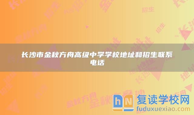 长沙市金秋方舟高级中学学校地址和招生联系电话