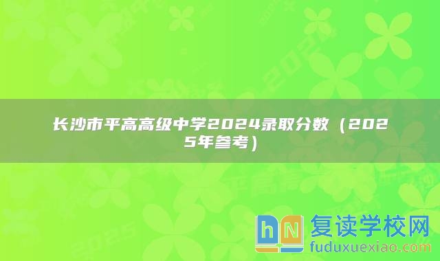 长沙市平高高级中学2024录取分数（2025年参考）