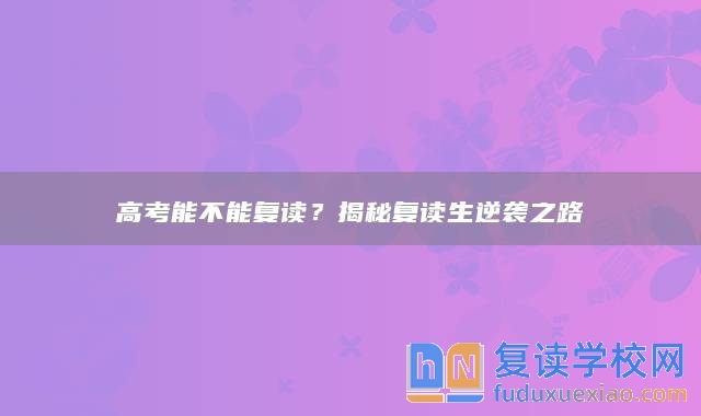 高考能不能复读？揭秘复读生逆袭之路