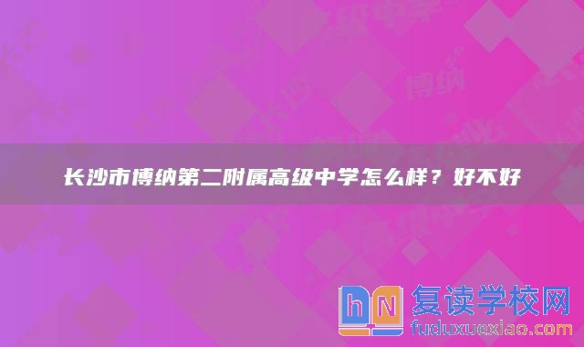 长沙市博纳第二附属高级中学怎么样？好不好