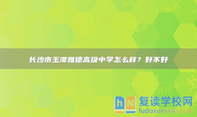 长沙市玉潭雅德高级中学怎么样？好不好