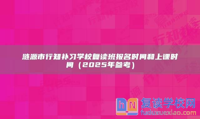 涟源市行知补习学校复读班报名时间和上课时间（2025年参考）