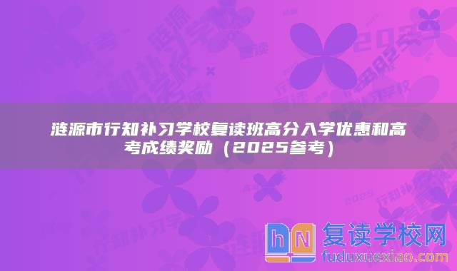 涟源市行知补习学校复读班高分入学优惠和高考成绩奖励（2025参考）