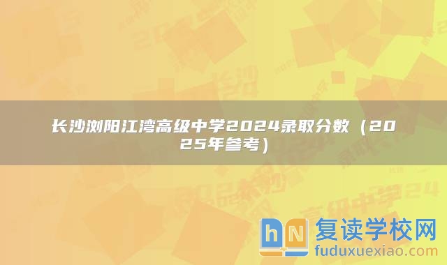 长沙浏阳江湾高级中学2024录取分数（2025年参考）