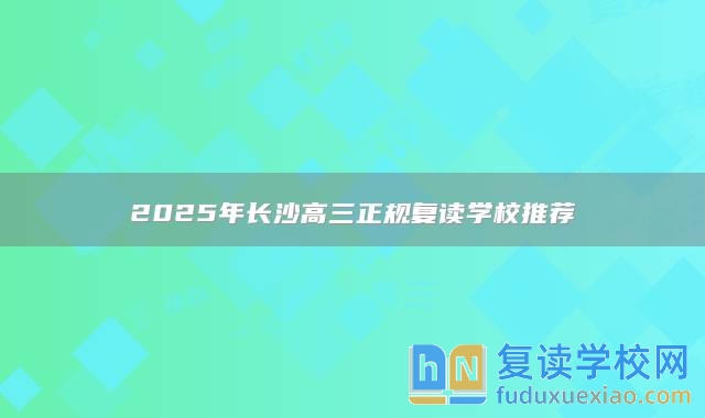 2025年长沙高三正规复读学校推荐