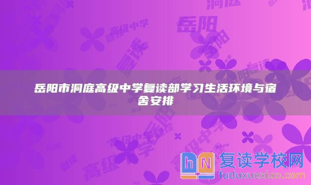 岳阳市洞庭高级中学复读部学习生活环境与宿舍安排