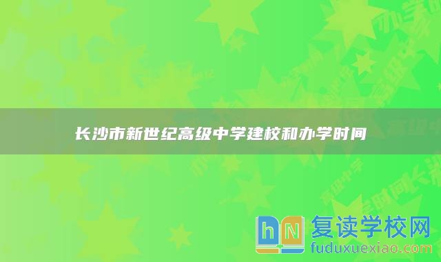 长沙市新世纪高级中学建校和办学时间