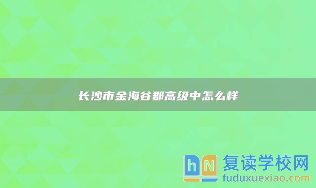 长沙市金海谷郡高级中怎么样