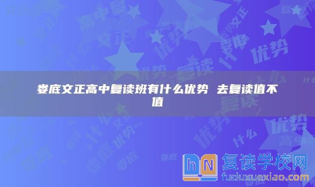 娄底文正高中复读班有什么优势 去复读值不值