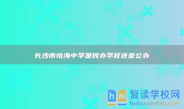 长沙市怡海中学是民办学校还是公办