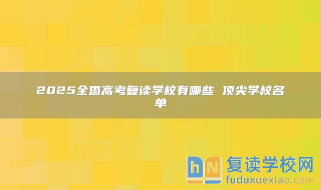 2025全国高考复读学校有哪些 顶尖学校名单